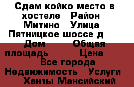 Сдам койко-место в хостеле › Район ­ Митино › Улица ­ Пятницкое шоссе д 41 › Дом ­ 41 › Общая площадь ­ 200 › Цена ­ 550 - Все города Недвижимость » Услуги   . Ханты-Мансийский,Пыть-Ях г.